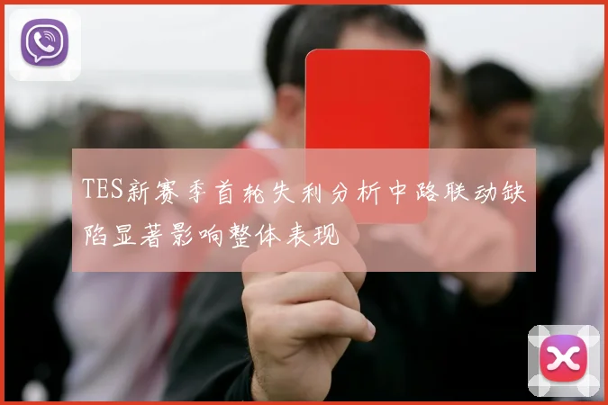 TES新赛季首轮失利分析中路联动缺陷显著影响整体表现