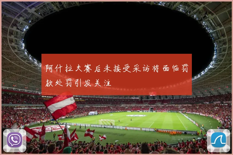 阿什拉夫赛后未接受采访将面临罚款处罚引发关注